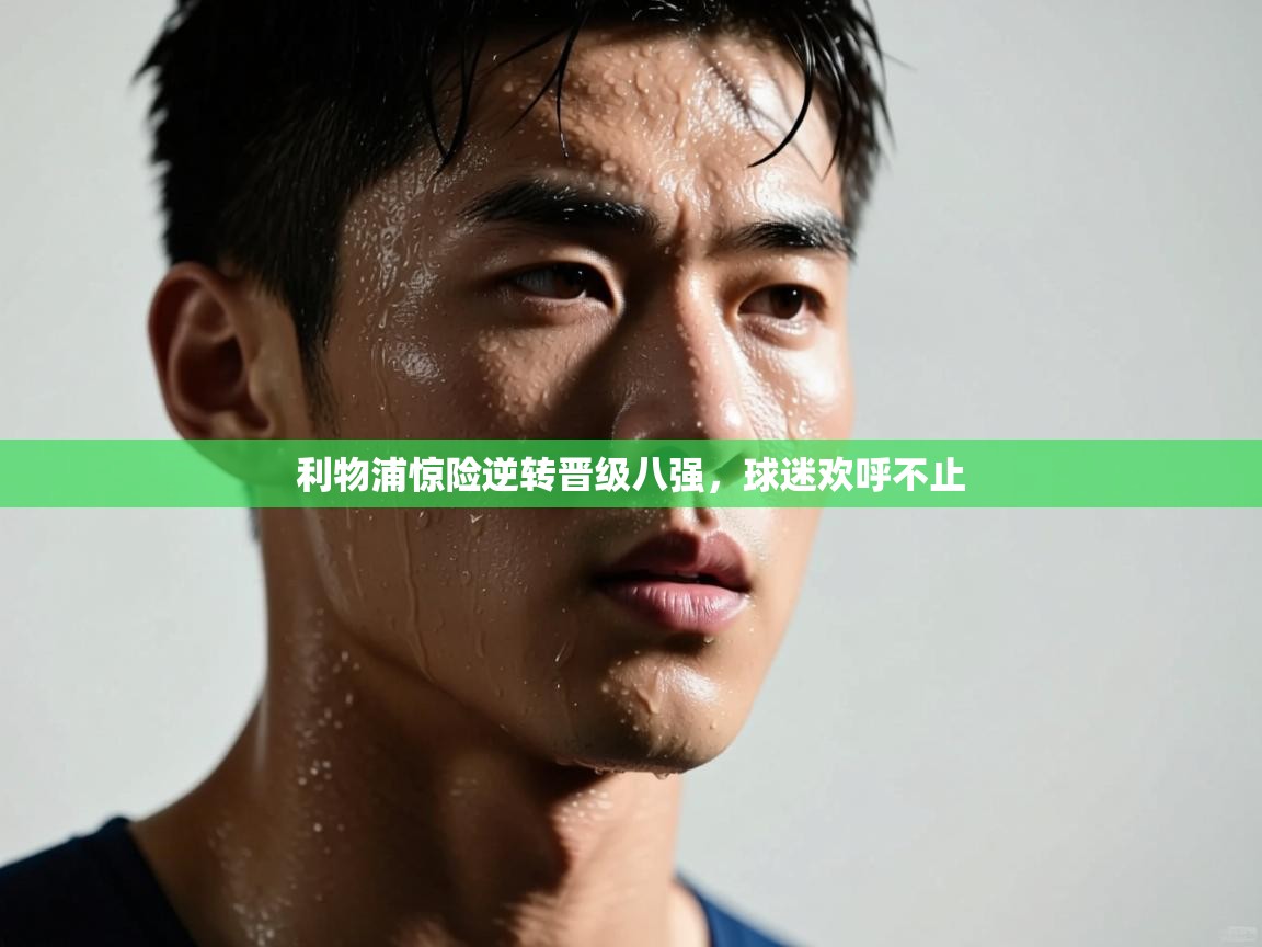 蓝鲸体育网页版-利物浦惊险逆转晋级八强，球迷欢呼不止  第1张