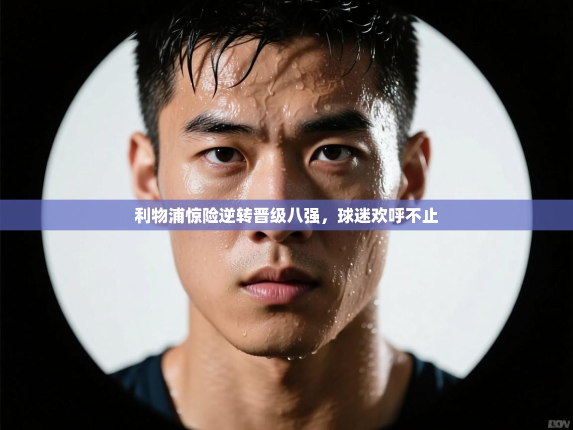 蓝鲸体育网页版-利物浦惊险逆转晋级八强，球迷欢呼不止  第3张