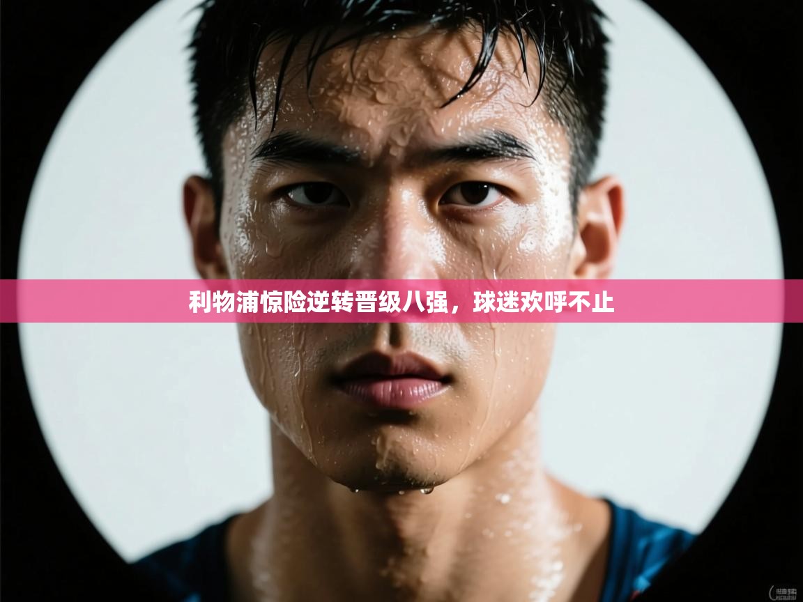 蓝鲸体育网页版-利物浦惊险逆转晋级八强，球迷欢呼不止  第4张