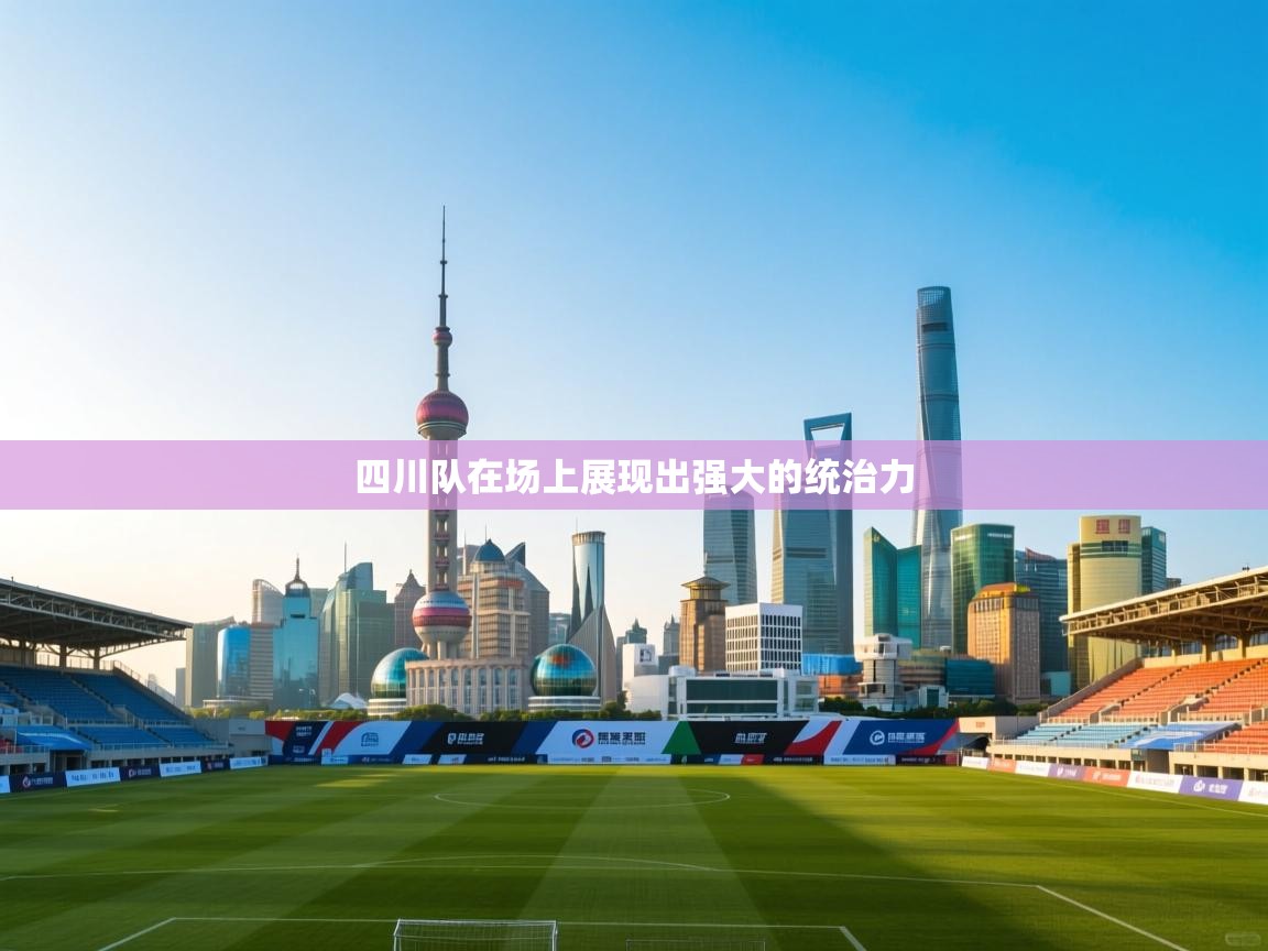 蓝鲸体育足球直播在线观看-四川队在场上展现出强大的统治力  第2张