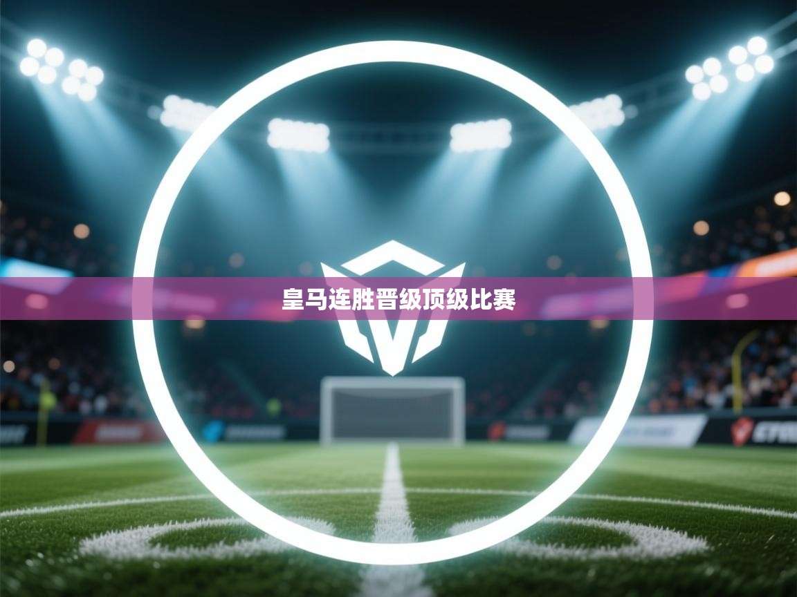 蓝鲸体育直播tv版-皇马连胜晋级顶级比赛
