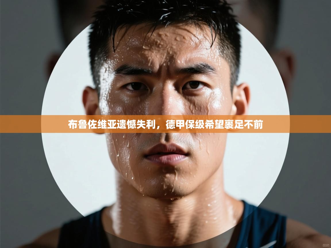 蓝鲸体育在线直播观看-布鲁佐维亚遗憾失利，德甲保级希望裹足不前