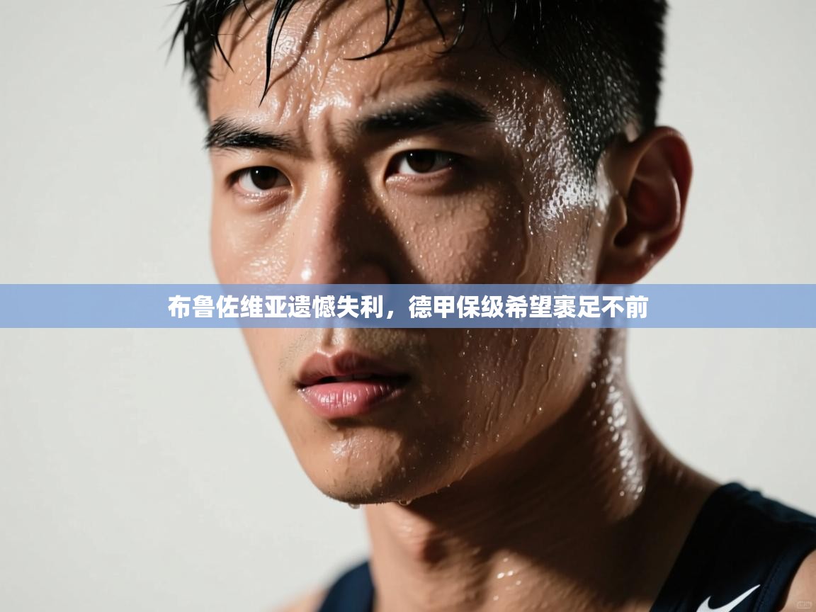 蓝鲸体育在线直播观看-布鲁佐维亚遗憾失利,德甲保级希望裹足不前 第2张