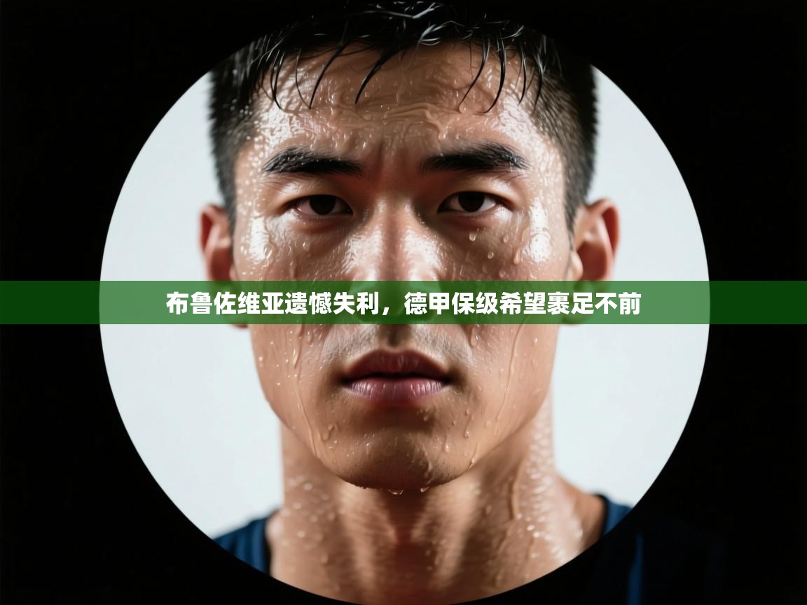 蓝鲸体育在线直播观看-布鲁佐维亚遗憾失利,德甲保级希望裹足不前 第3张