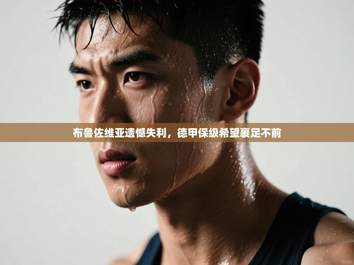 蓝鲸体育在线直播观看-布鲁佐维亚遗憾失利,德甲保级希望裹足不前 第4张