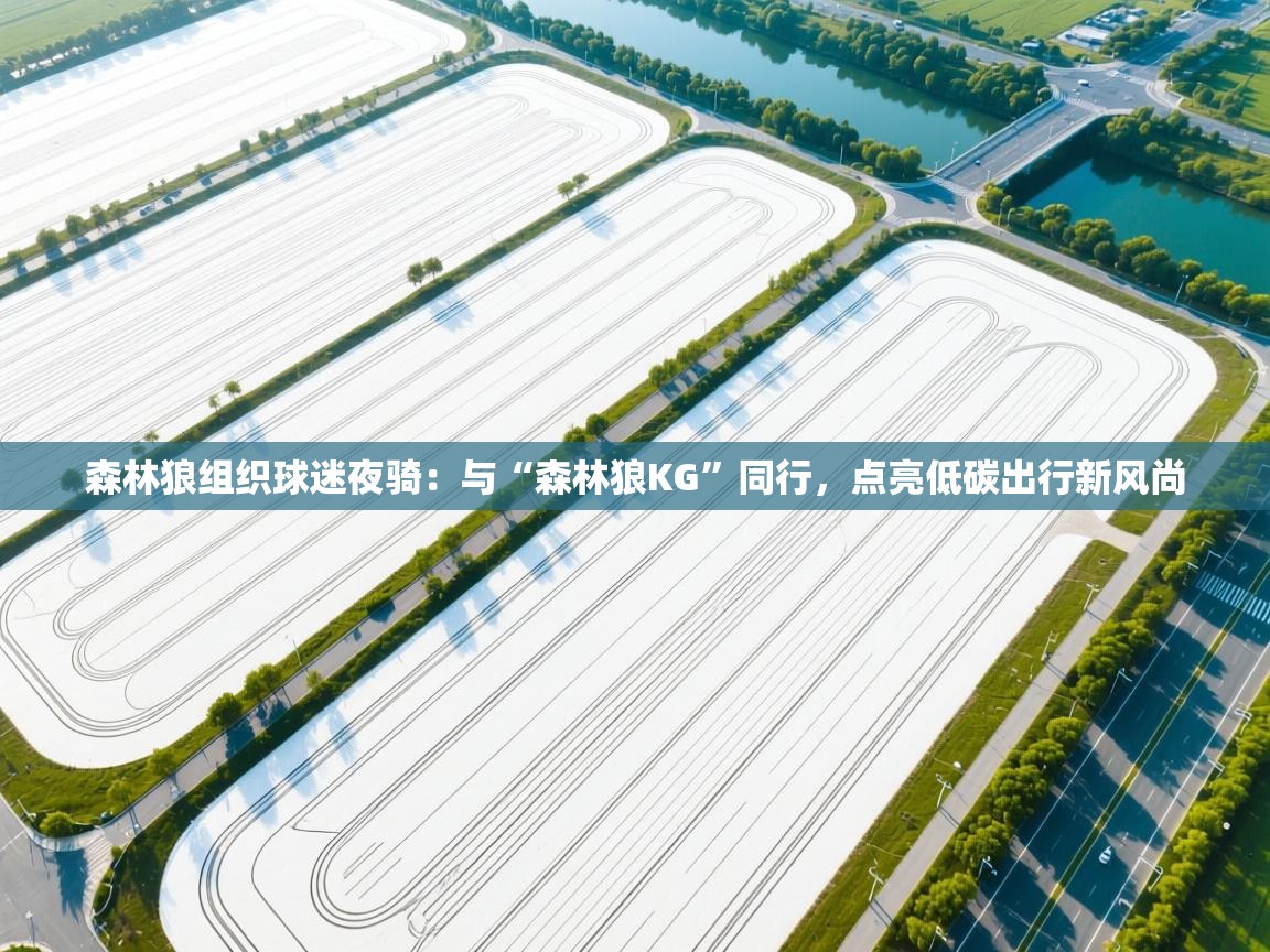 蓝鲸体育足球直播-森林狼组织球迷夜骑：与“森林狼KG”同行，点亮低碳出行新风尚  第2张