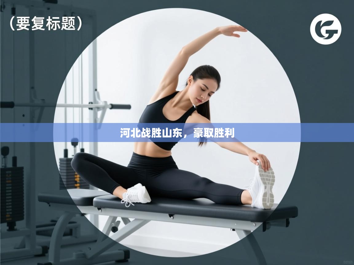 蓝鲸体育app电脑版下载-河北战胜山东，豪取胜利