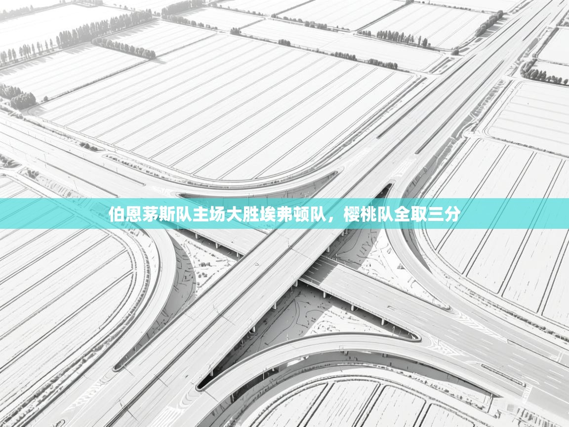 蓝鲸体育网页版-伯恩茅斯队主场大胜埃弗顿队，樱桃队全取三分