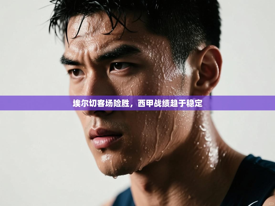 蓝鲸体育直播电脑版-埃尔切客场险胜,西甲战绩趋于稳定 第3张