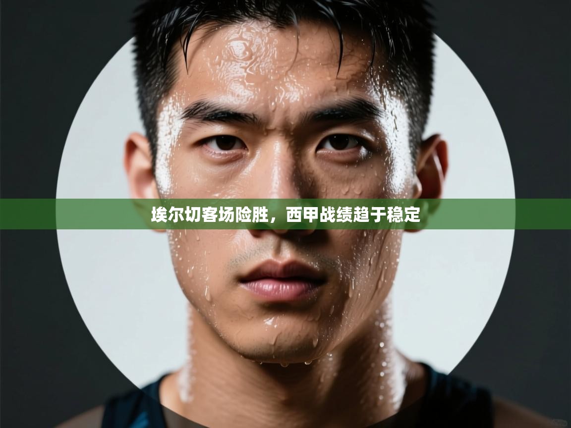 蓝鲸体育直播电脑版-埃尔切客场险胜,西甲战绩趋于稳定 第2张