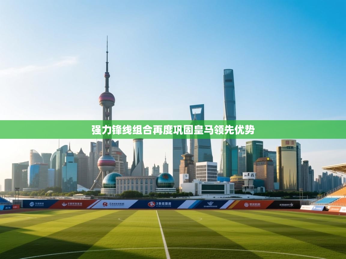 蓝鲸体育app官方入口-强力锋线组合再度巩固皇马领先优势 第1张