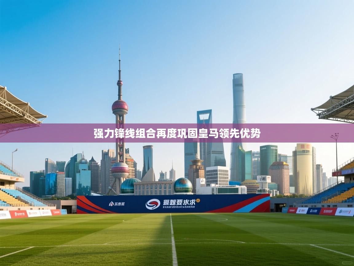 蓝鲸体育app官方入口-强力锋线组合再度巩固皇马领先优势 第2张