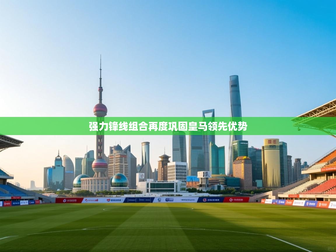 蓝鲸体育app官方入口-强力锋线组合再度巩固皇马领先优势 第4张