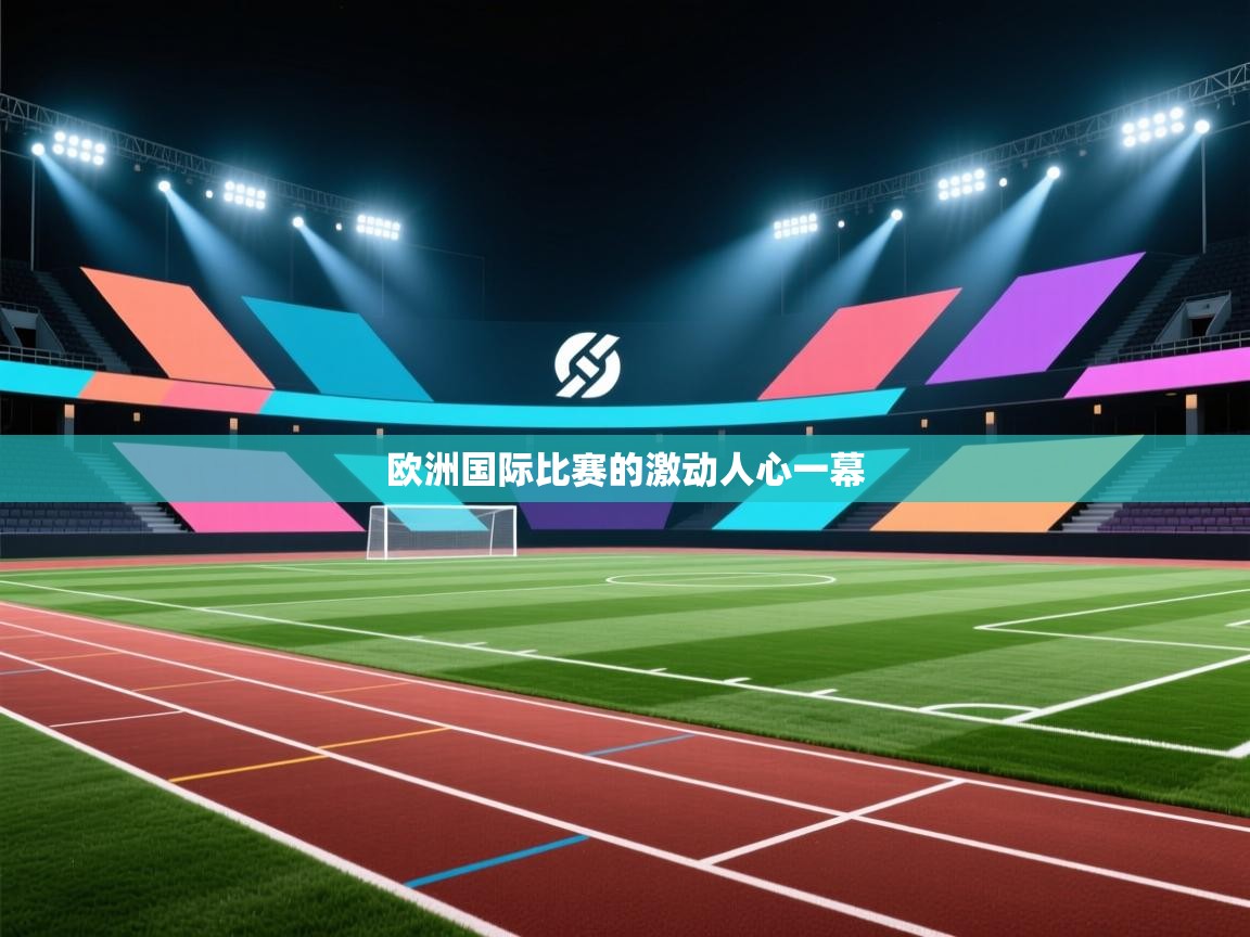 蓝鲸体育app-欧洲国际比赛的激动人心一幕